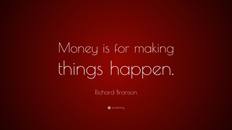 Richard Branson Quote: “Money is for making things happen.”