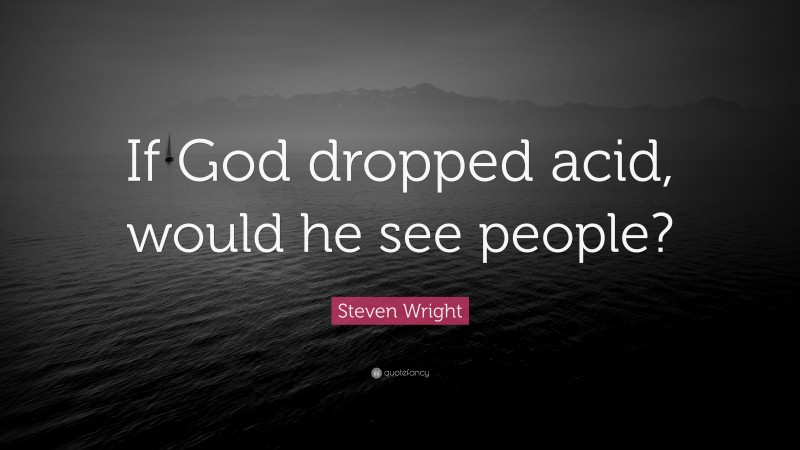 Steven Wright Quote: “If God dropped acid, would he see people?”
