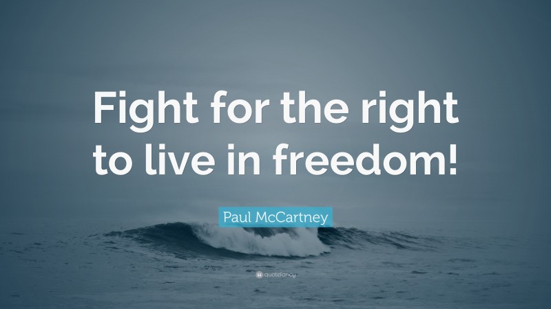 Paul McCartney Quote: “Fight for the right to live in freedom!”
