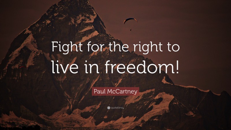 Paul McCartney Quote: “Fight for the right to live in freedom!”