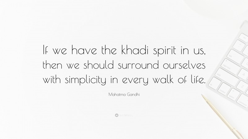 Mahatma Gandhi Quote: “If we have the khadi spirit in us, then we should surround ourselves with simplicity in every walk of life.”