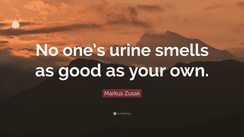 Markus Zusak Quote: “No one’s urine smells as good as your own.”