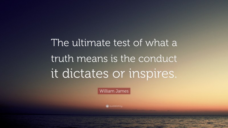 William James Quote: “The ultimate test of what a truth means is the conduct it dictates or inspires.”