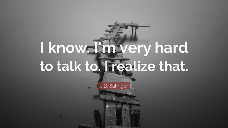 J.D. Salinger Quote: “I know. I’m very hard to talk to. I realize that.”