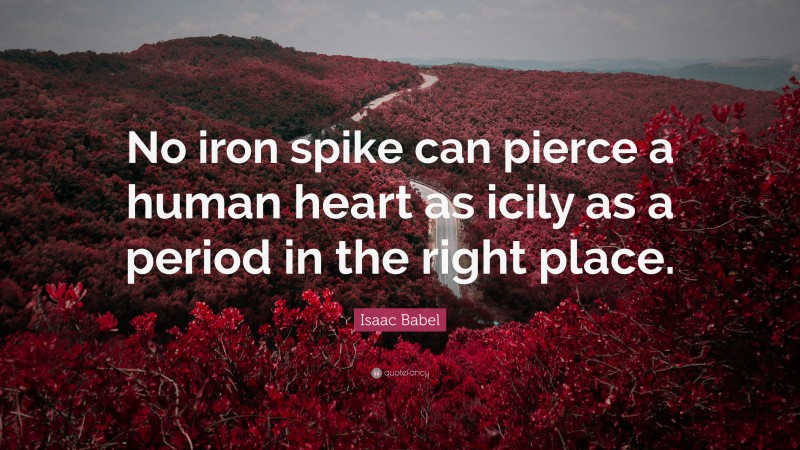 Isaac Babel Quote: “No iron spike can pierce a human heart as icily as a period in the right place.”