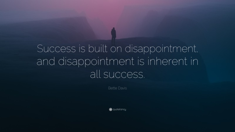 Bette Davis Quote: “Success is built on disappointment, and disappointment is inherent in all success.”