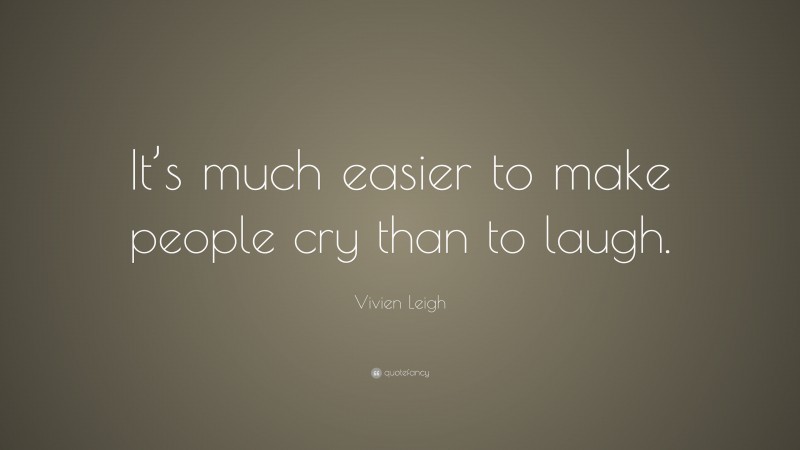 Vivien Leigh Quote: “It’s much easier to make people cry than to laugh.”