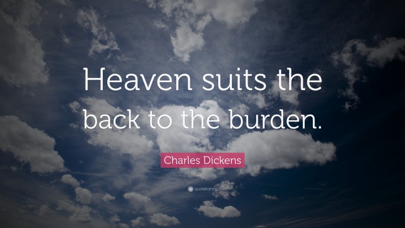 Charles Dickens Quote: “Heaven suits the back to the burden.”