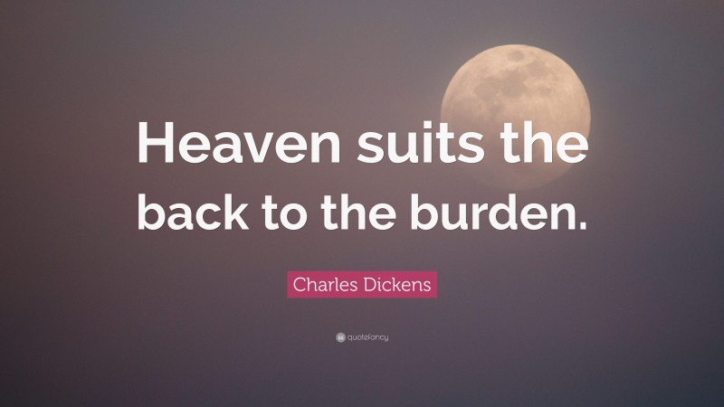 Charles Dickens Quote: “Heaven suits the back to the burden.”