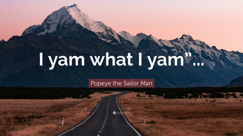 Popeye the Sailor Man Quote: “I yam what I yam”...”