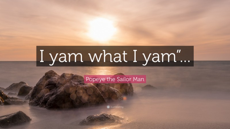 Popeye the Sailor Man Quote: “I yam what I yam”...”