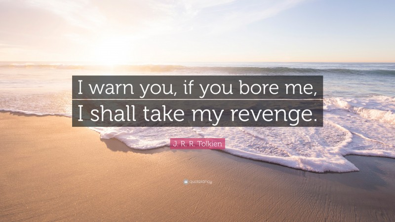 J. R. R. Tolkien Quote: “I warn you, if you bore me, I shall take my revenge.”