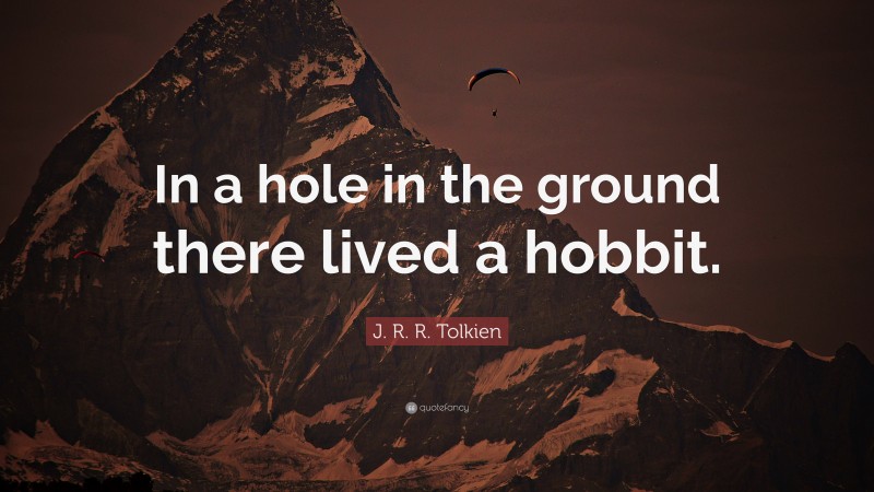 J. R. R. Tolkien Quote: “In a hole in the ground there lived a hobbit.”