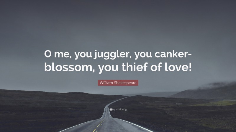 William Shakespeare Quote: “O me, you juggler, you canker-blossom, you thief of love!”