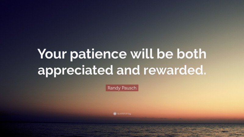 Randy Pausch Quote: “Your patience will be both appreciated and rewarded.”