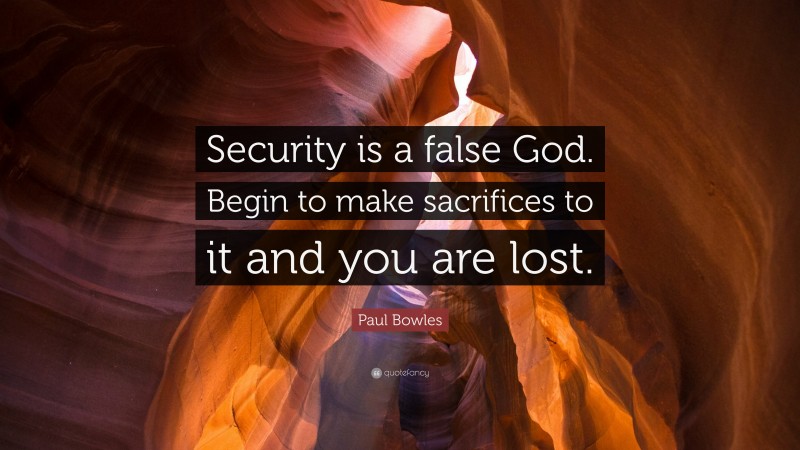 Paul Bowles Quote: “Security is a false God. Begin to make sacrifices to it and you are lost.”
