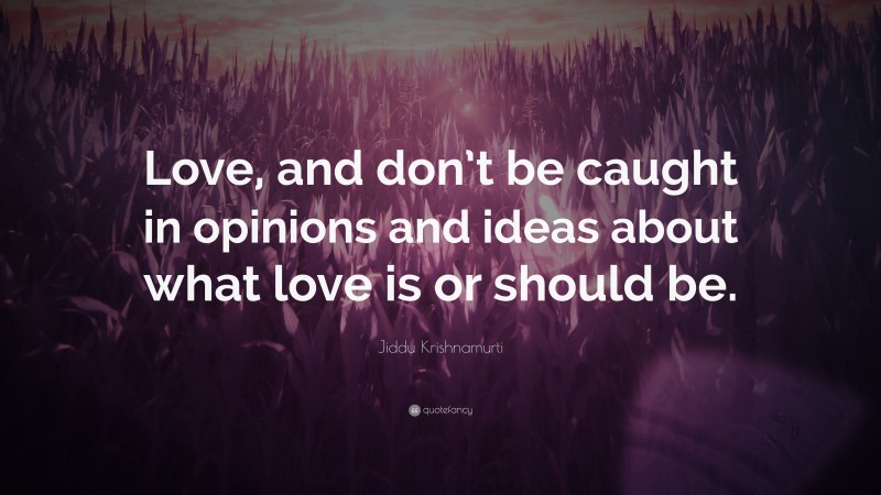 Jiddu Krishnamurti Quote: “Love, and don’t be caught in opinions and ideas about what love is or should be.”
