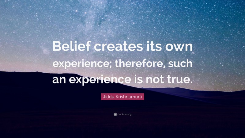 Jiddu Krishnamurti Quote: “Belief creates its own experience; therefore, such an experience is not true.”