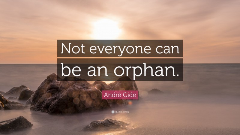 André Gide Quote: “Not everyone can be an orphan.”