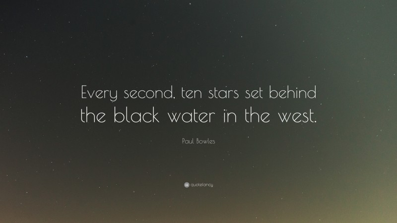 Paul Bowles Quote: “Every second, ten stars set behind the black water in the west.”