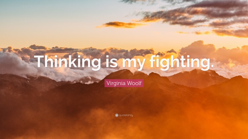 Virginia Woolf Quote: “Thinking is my fighting.”