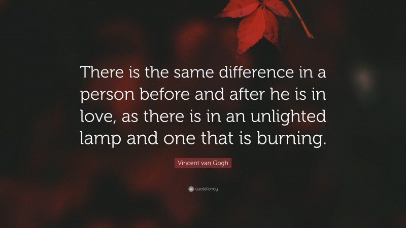 Vincent van Gogh Quote: “There is the same difference in a person before and after he is in love, as there is in an unlighted lamp and one that is burning.”