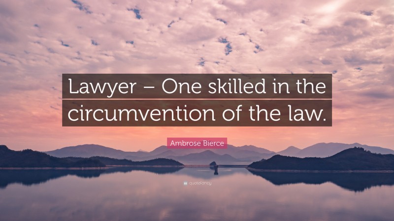 Ambrose Bierce Quote: “Lawyer – One skilled in the circumvention of the law.”