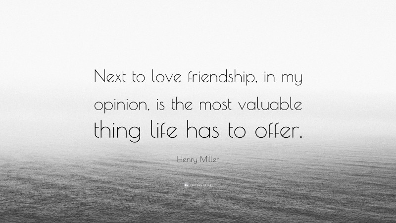 Henry Miller Quote: “Next to love friendship, in my opinion, is the most valuable thing life has to offer.”