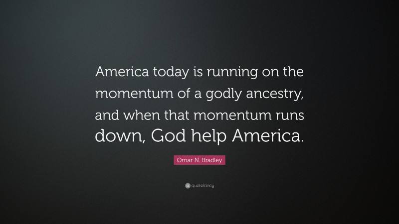 Omar N. Bradley Quote: “America today is running on the momentum of a godly ancestry, and when that momentum runs down, God help America.”