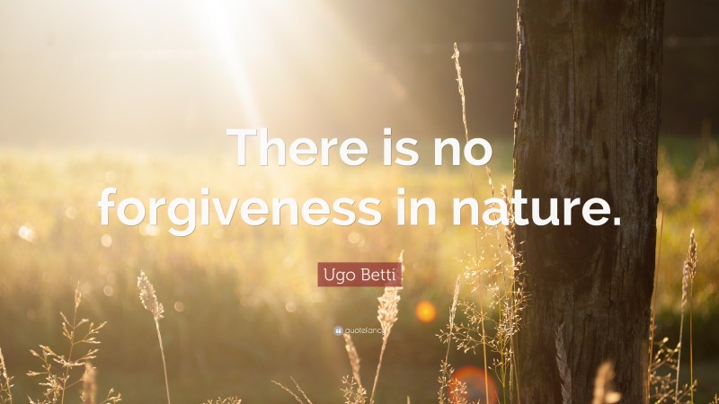 Ugo Betti Quote: “There is no forgiveness in nature.”