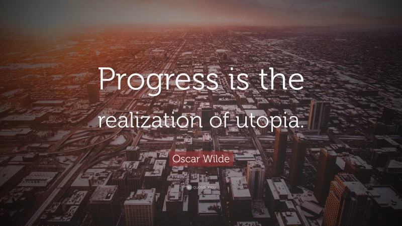 Oscar Wilde Quote: “Progress is the realization of utopia.”