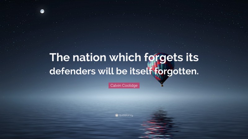Calvin Coolidge Quote: “The nation which forgets its defenders will be itself forgotten.”