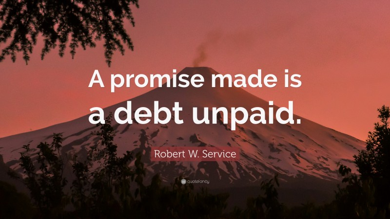 Robert W. Service Quote: “A promise made is a debt unpaid.”