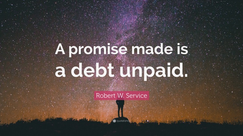 Robert W. Service Quote: “A promise made is a debt unpaid.”
