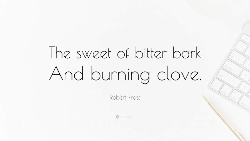 Robert Frost Quote: “The sweet of bitter bark And burning clove.”