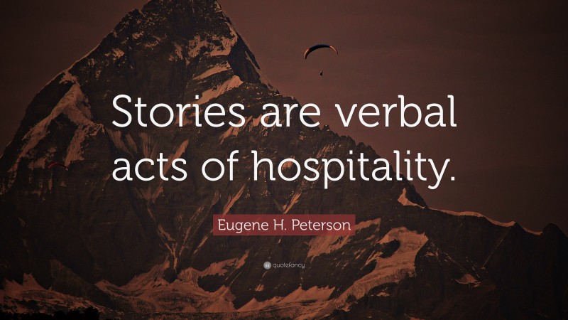 Eugene H. Peterson Quote: “Stories are verbal acts of hospitality.”
