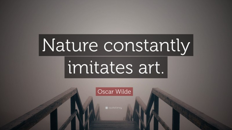 Oscar Wilde Quote: “Nature constantly imitates art.”
