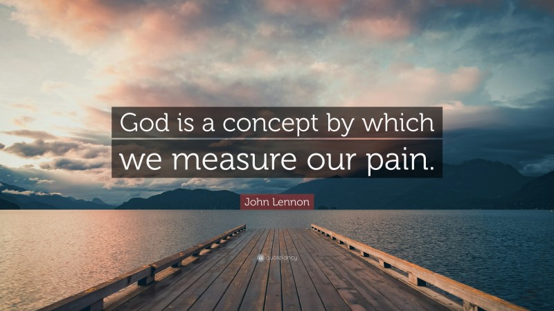 John Lennon Quote: “God is a concept by which we measure our pain.”