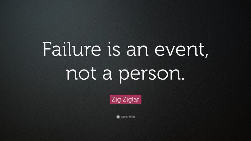 Zig Ziglar Quote: “Failure is an event, not a person.”