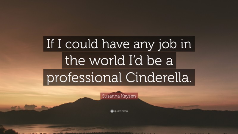 Susanna Kaysen Quote: “If I could have any job in the world I’d be a professional Cinderella.”