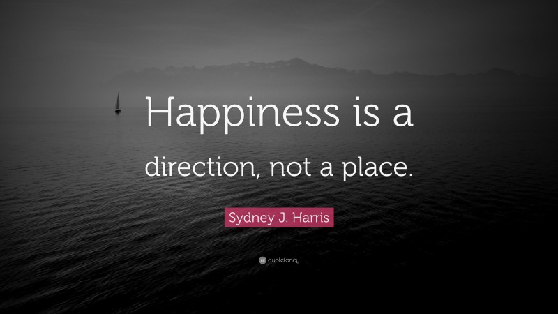 Sydney J. Harris Quote: “Happiness is a direction, not a place.”
