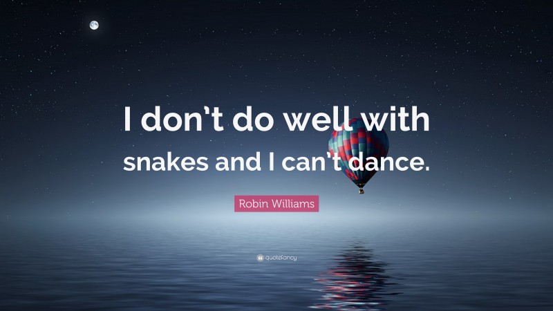 Robin Williams Quote: “I don’t do well with snakes and I can’t dance.”