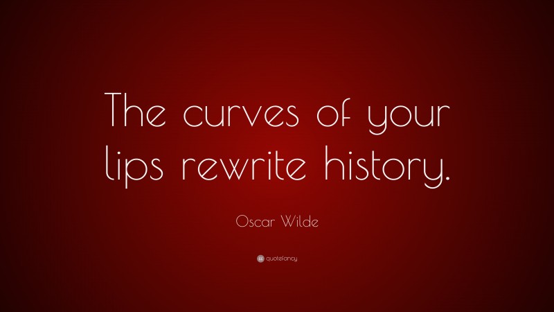 Oscar Wilde Quote: “The curves of your lips rewrite history.”