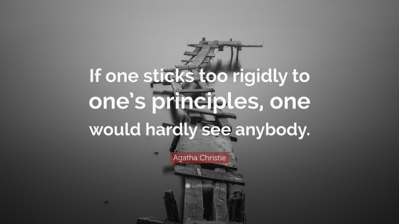 Agatha Christie Quote: “If one sticks too rigidly to one’s principles, one would hardly see anybody.”