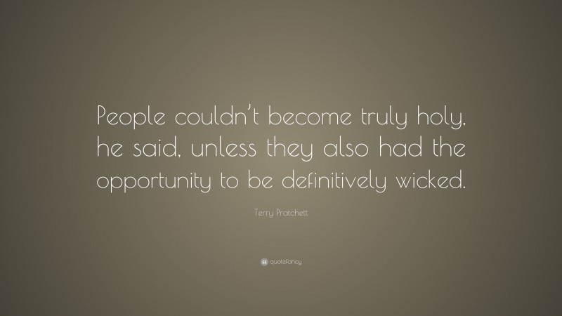 Terry Pratchett Quote: “People couldn’t become truly holy, he said, unless they also had the opportunity to be definitively wicked.”