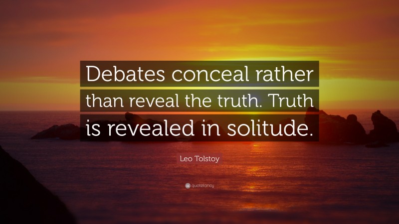 Leo Tolstoy Quote: “Debates conceal rather than reveal the truth. Truth is revealed in solitude.”