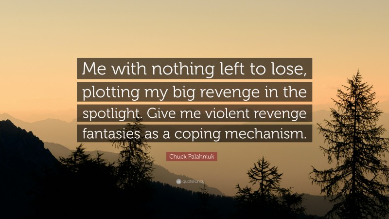 Chuck Palahniuk Quote: “Me with nothing left to lose, plotting my big revenge in the spotlight. Give me violent revenge fantasies as a coping mechanism.”