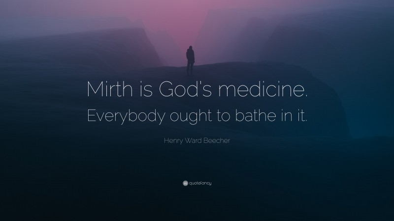 Henry Ward Beecher Quote: “Mirth is God’s medicine. Everybody ought to bathe in it.”