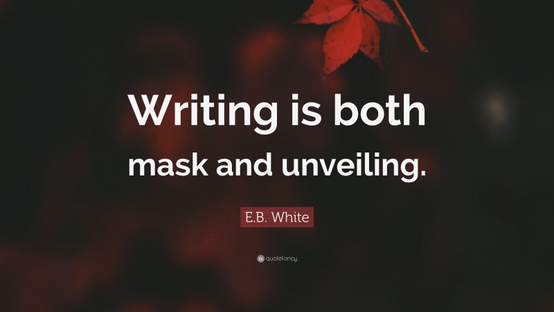 E.B. White Quote: “Writing is both mask and unveiling.”