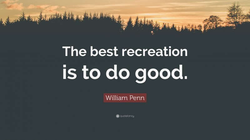 William Penn Quote: “The best recreation is to do good.”
